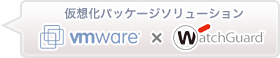 仮想化パッケージソリューション VMWare×WatchGuard